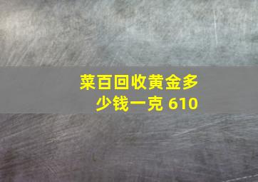 菜百回收黄金多少钱一克 610